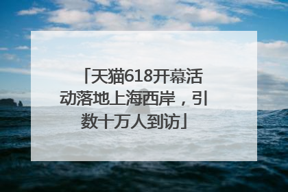 天猫618开幕活动落地上海西岸，引数十万人到访