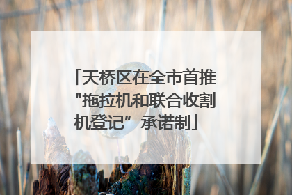 天桥区在全市首推“拖拉机和联合收割机登记”承诺制