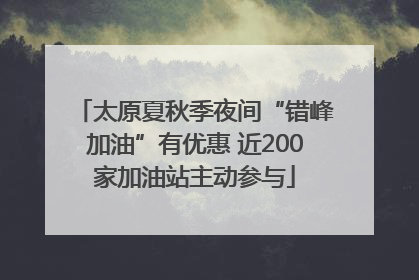 太原夏秋季夜间“错峰加油”有优惠 近200家加油站主动参与
