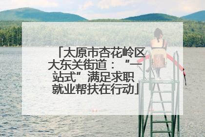 太原市杏花岭区大东关街道：“一站式”满足求职 就业帮扶在行动