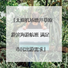 太原机场增开草原游滨海游航班 满足市民出游需求