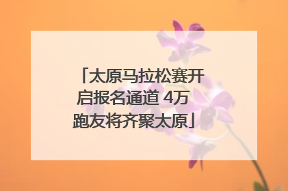 太原马拉松赛开启报名通道 4万跑友将齐聚太原