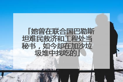 她曾在联合国巴勒斯坦难民救济和工程处当秘书，如今却在加沙垃圾堆中找吃的