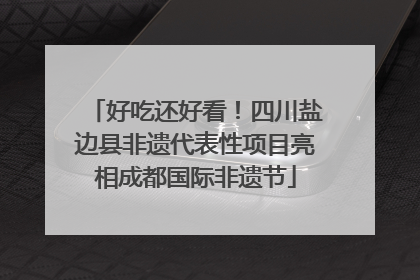好吃还好看！四川盐边县非遗代表性项目亮相成都国际非遗节