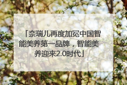 奈瑞儿再度加冕中国智能美养第一品牌，智能美养迎来2.0时代