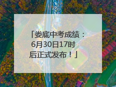 娄底中考成绩：6月30日17时后正式发布！