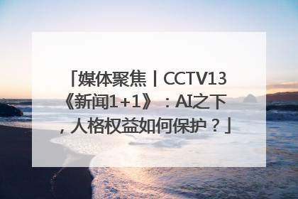 媒体聚焦丨CCTV13《新闻1+1》：AI之下，人格权益如何保护？