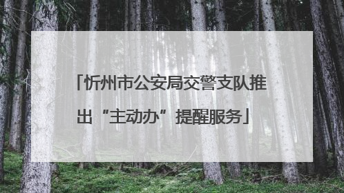 忻州市公安局交警支队推出“主动办”提醒服务