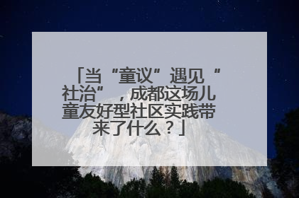 当“童议”遇见“社治”，成都这场儿童友好型社区实践带来了什么？