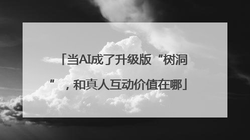 当AI成了升级版“树洞”，和真人互动价值在哪
