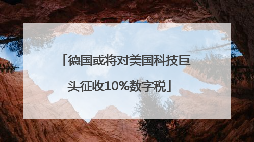 德国或将对美国科技巨头征收10%数字税