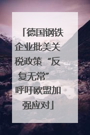 德国钢铁企业批美关税政策“反复无常” 呼吁欧盟加强应对