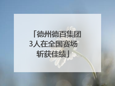 德州德百集团3人在全国赛场斩获佳绩