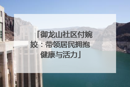 御龙山社区付婉姣：带领居民拥抱健康与活力