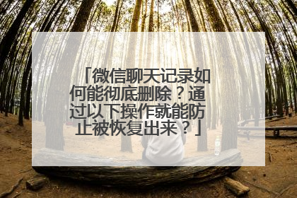 微信聊天记录如何能彻底删除？通过以下操作就能防止被恢复出来？