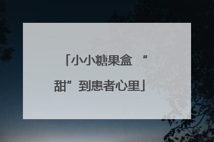 小小糖果盒 “甜”到患者心里