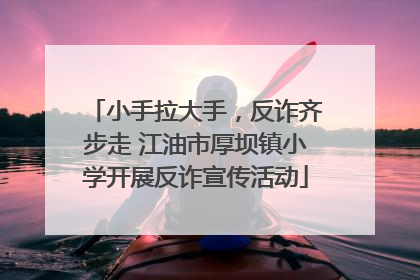 小手拉大手，反诈齐步走 江油市厚坝镇小学开展反诈宣传活动