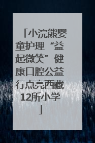 小浣熊婴童护理“益起微笑”健康口腔公益行点亮西藏12所小学