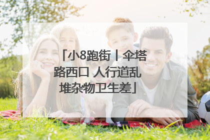 小8跑街丨伞塔路西口 人行道乱堆杂物卫生差