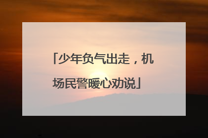 少年负气出走，机场民警暖心劝说