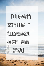 山东省档案馆开展“红色档案进校园”宣教活动