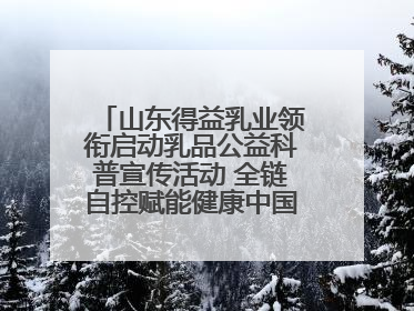 山东得益乳业领衔启动乳品公益科普宣传活动 全链自控赋能健康中国 专业专注领航低温奶时代