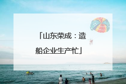 山东荣成：造船企业生产忙