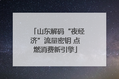 山东解码“夜经济”流量密钥 点燃消费新引擎