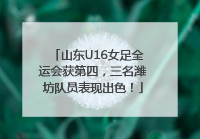山东U16女足全运会获第四，三名潍坊队员表现出色！
