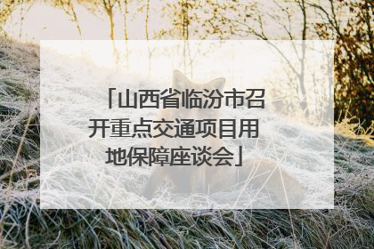 山西省临汾市召开重点交通项目用地保障座谈会