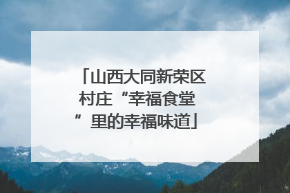 山西大同新荣区 村庄“幸福食堂”里的幸福味道