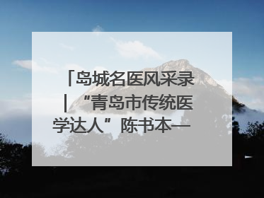 岛城名医风采录｜“青岛市传统医学达人”陈书本——青岛城阳古镇正骨医院骨伤科
