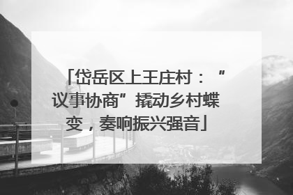 岱岳区上王庄村：“议事协商”撬动乡村蝶变，奏响振兴强音