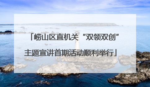 崂山区直机关“双领双创”主题宣讲首期活动顺利举行