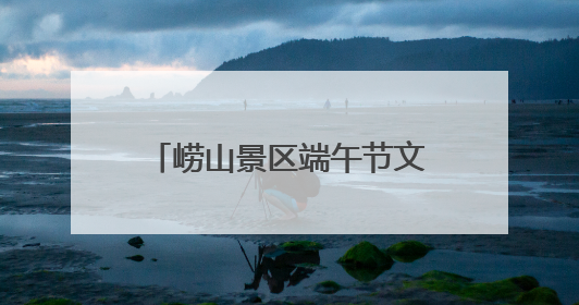 崂山景区端午节文化活动精彩纷呈