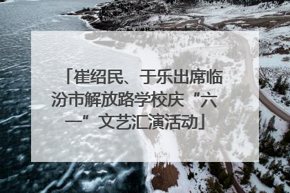 崔绍民、于乐出席临汾市解放路学校庆“六一”文艺汇演活动