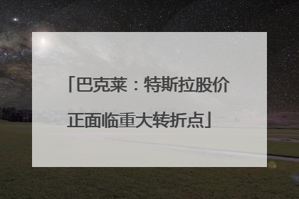 巴克莱：特斯拉股价正面临重大转折点