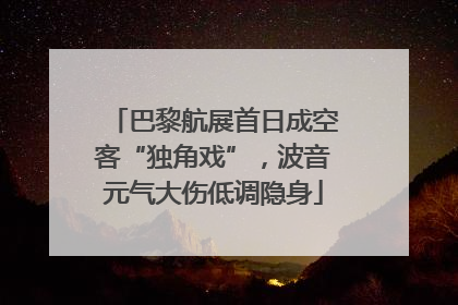 巴黎航展首日成空客“独角戏”，波音元气大伤低调隐身