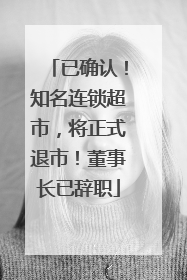 已确认！知名连锁超市，将正式退市！董事长已辞职
