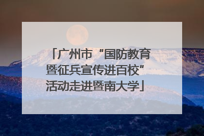 广州市“国防教育暨征兵宣传进百校”活动走进暨南大学