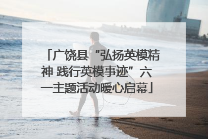 广饶县“弘扬英模精神 践行英模事迹”六一主题活动暖心启幕