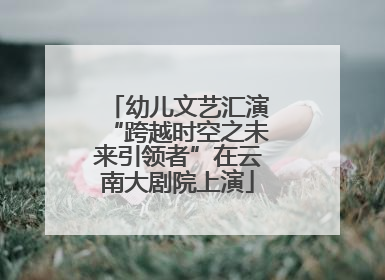 幼儿文艺汇演“跨越时空之未来引领者”在云南大剧院上演
