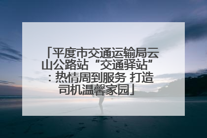 平度市交通运输局云山公路站“交通驿站”：热情周到服务 打造司机温馨家园
