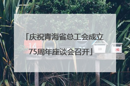 庆祝青海省总工会成立75周年座谈会召开