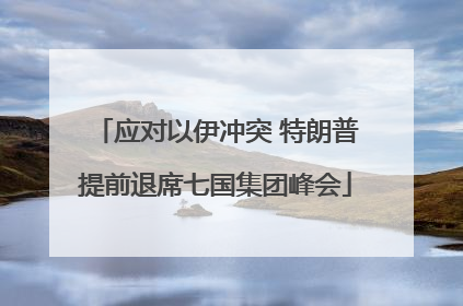 应对以伊冲突 特朗普提前退席七国集团峰会