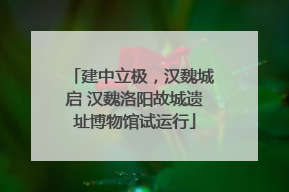 建中立极，汉魏城启 汉魏洛阳故城遗址博物馆试运行