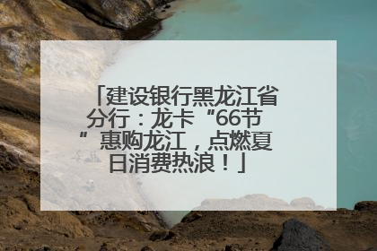建设银行黑龙江省分行：龙卡“66节”惠购龙江，点燃夏日消费热浪！