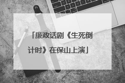 廉政话剧《生死倒计时》在保山上演