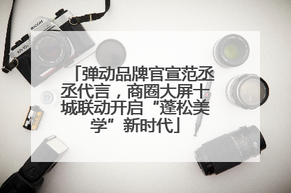 弹动品牌官宣范丞丞代言，商圈大屏十城联动开启“蓬松美学”新时代