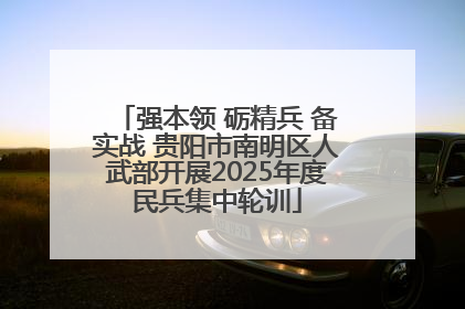 强本领 砺精兵 备实战 贵阳市南明区人武部开展2025年度民兵集中轮训